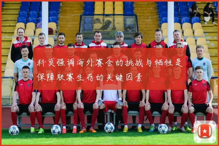 科莫强调海外赛会的挑战与牺牲是保障联赛生存的关键因素
