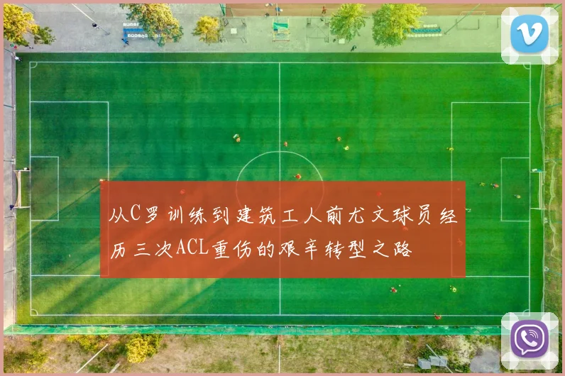从C罗训练到建筑工人前尤文球员经历三次ACL重伤的艰辛转型之路