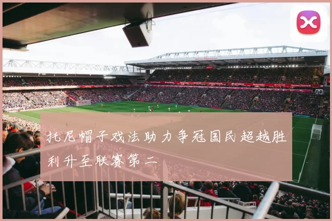 托尼帽子戏法助力争冠国民超越胜利升至联赛第二