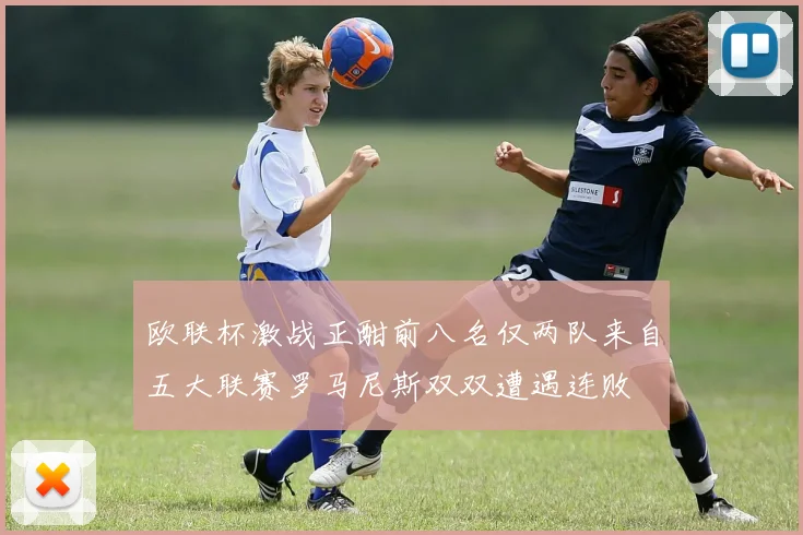 欧联杯激战正酣前八名仅两队来自五大联赛罗马尼斯双双遭遇连败