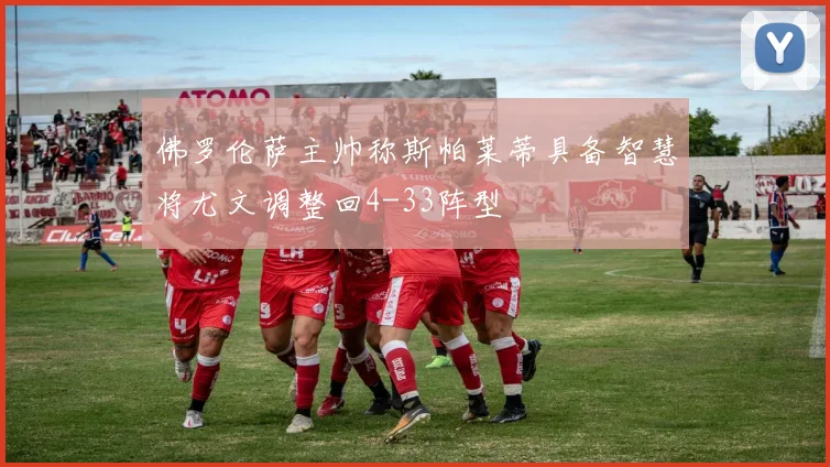 佛罗伦萨主帅称斯帕莱蒂具备智慧将尤文调整回4-33阵型