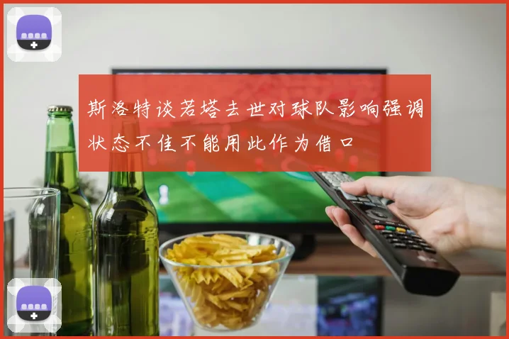 斯洛特谈若塔去世对球队影响强调状态不佳不能用此作为借口