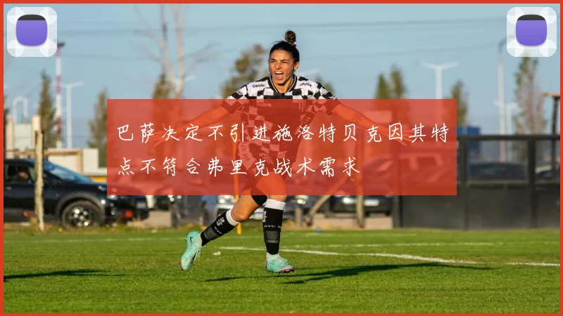 巴萨决定不引进施洛特贝克因其特点不符合弗里克战术需求